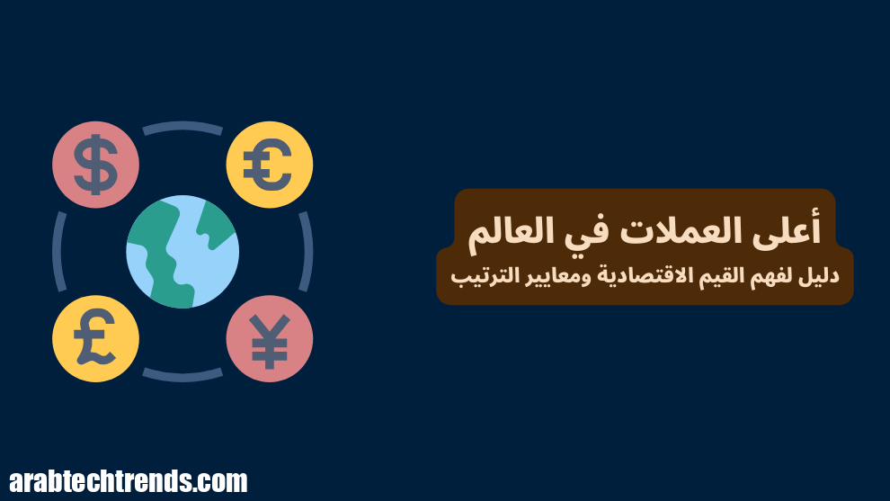 أعلى العملات في العالم 2025: أفهم القيم الاقتصادية ومعايير الترتيب