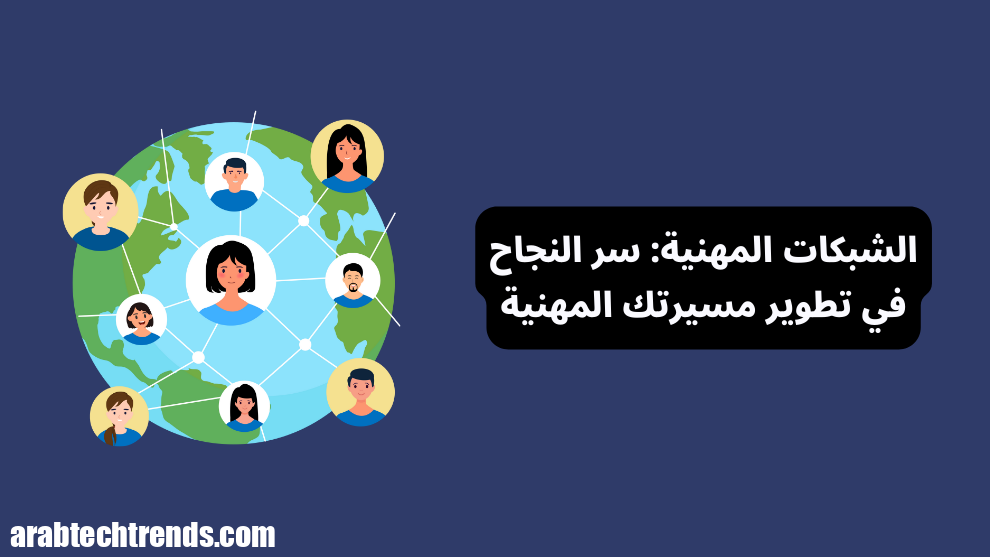 الشبكات المهنية: سر النجاح في تطوير حياتك المهنية وزيادة الفرص